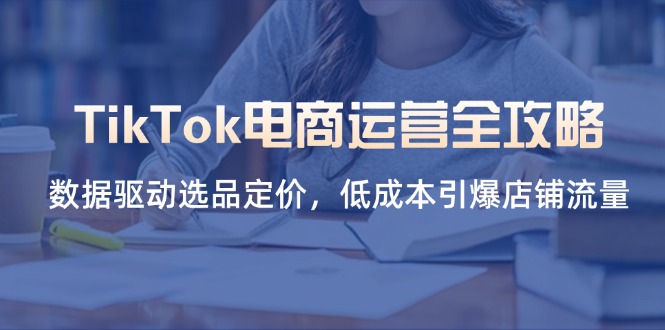 TikTok电商全攻略 数据选品 定价引流 低成本爆店-九零创业网