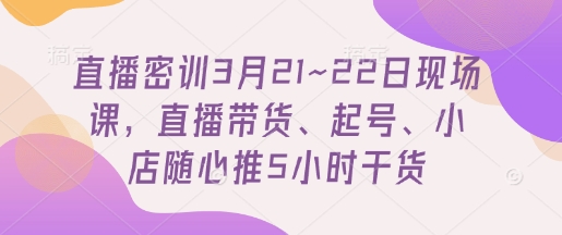 3月21 22日直播密训精华 带货秘籍+起号技巧 5小时干货速成-九零创业网