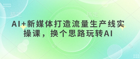 AI赋能新媒体流量加速器 创新玩法 打造高效内容生产线-九零创业网