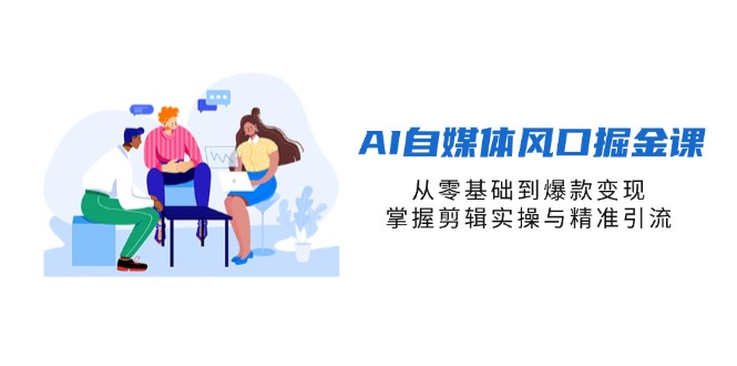 AI自媒体剪辑引流课 零基础到爆款变现全攻略-九零创业网