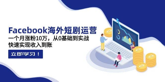 Facebook短剧运营秘籍 30天增粉10万 实战赚钱攻略-九零创业网