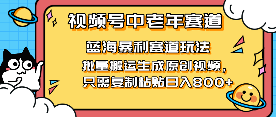 2025年视频号中老年短视频红利 轻松搬运赚800+ 蓝海风口来袭