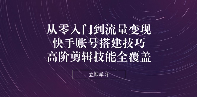 快手账号搭建与流量变现 高阶剪辑技巧全解析