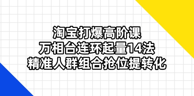 淘宝万相台高阶策略 14招连环起量 精准人群抢位提转化-九零创业网