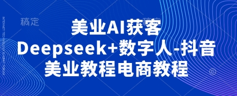 Deepseek+数字人助力抖音美业 AI获客电商新攻略-九零创业网