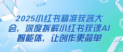 2025小红书大会揭秘 AI智能体助力创作 精准获客新篇章-九零创业网