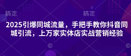 2025同城流量引爆攻略 抖音引流秘籍 实体店营销新风向