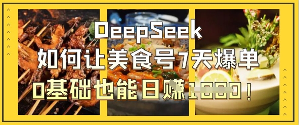 DeepSeek助美食号7天爆单 小白日入千 美食变现新捷径