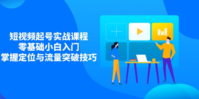短视频起号实战课 小白速成 定位流量双突破-九零创业网