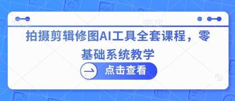 AI摄影剪辑修图全攻略 零基础入门教程