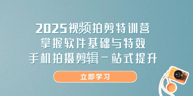 2025视频剪辑特训营 软件特效精通 手机剪辑一步到位-九零创业网