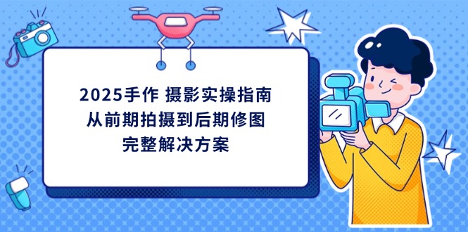 2025手作摄影 实操全攻略 从拍摄到修图-九零创业网