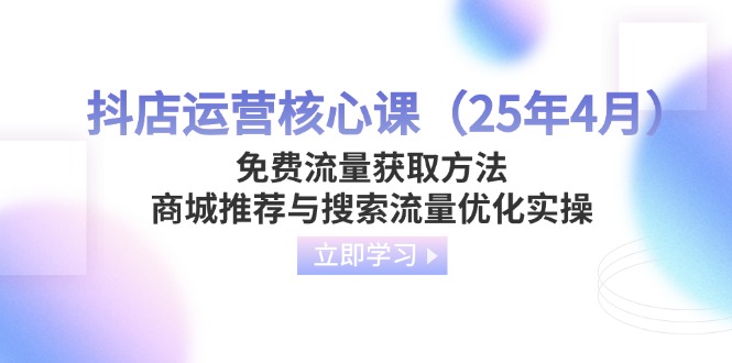 抖店运营新攻略 25年4月核心课程揭秘-九零创业网