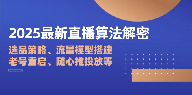 2025直播算法揭秘 选品攻略 流量建模 老号复活 随心推策略-九零创业网