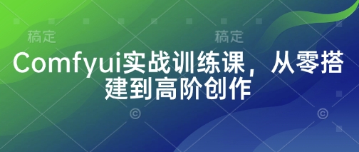 从零到高阶 Comfyui实战训练课全攻略速成记