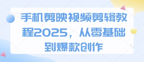 2025手机剪映教程 从新手到爆款达人速成