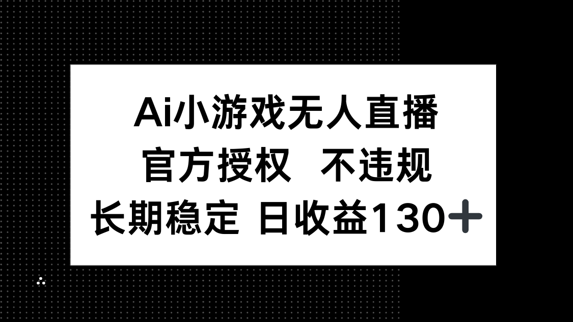 官方授权AI小游戏直播 日赚130+ 合规无风险体验