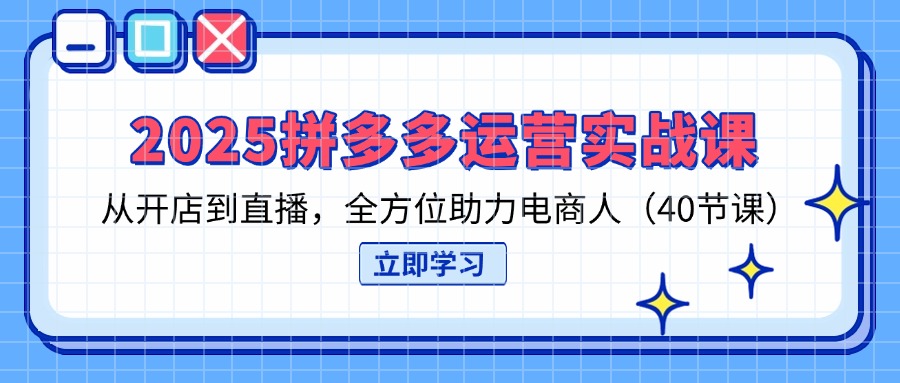 2025拼多多电商全攻略 开店直播40课精简版