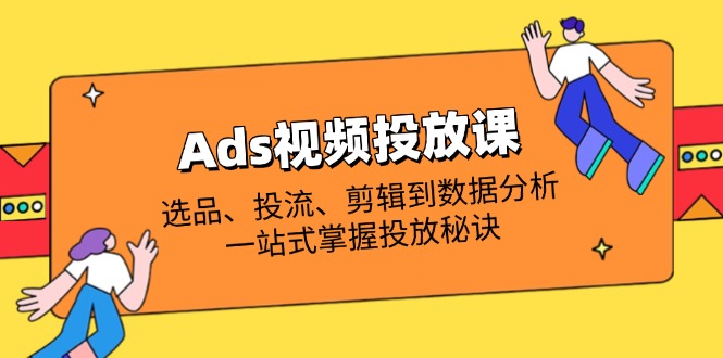 Ads视频投放全攻略 选品到分析 一课掌握投放精髓-九零创业网