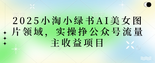 2025小绿书AI美女图 公众号流量变现新风口
