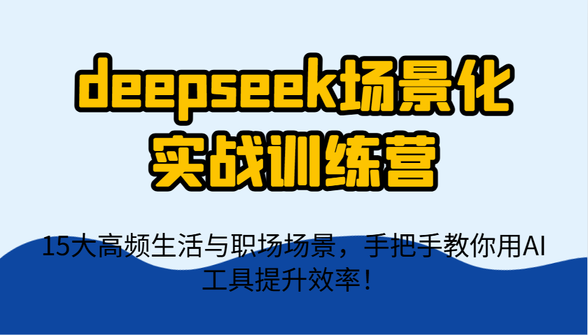 DeepSeek实战营 AI赋能 15场景高效生活职场秘籍