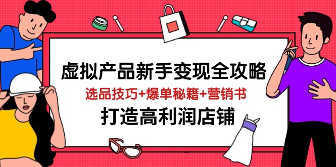 虚拟产品新手快速变现指南 选品秘籍+营销高招 打造高利润店铺