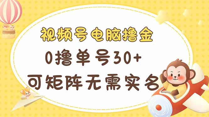 视频号电脑撸金 0撸单号30+ 矩阵多号赚翻