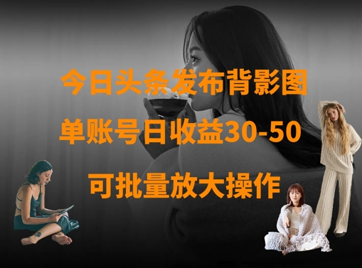 今日头条背影图 单号日赚30 50 放大操作轻松翻倍-九零创业网