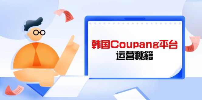 Coupang平台运营攻略 酷胖卖家必学 赢在起跑线-九零创业网