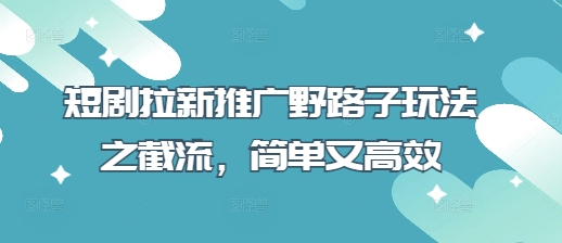 短剧截流新招 一招制胜 快速吸粉-九零创业网