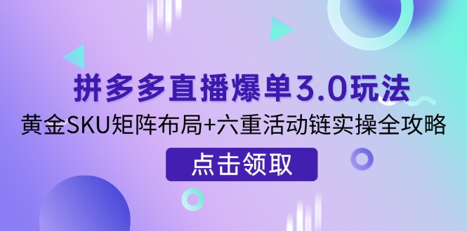 拼多多直播爆单3.0 黄金SKU矩阵+六重活动链全攻略揭秘