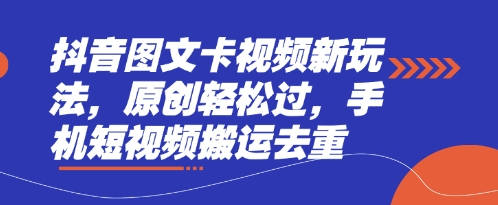 抖音图文卡新玩法 轻松原创 短视频搬运去重攻略