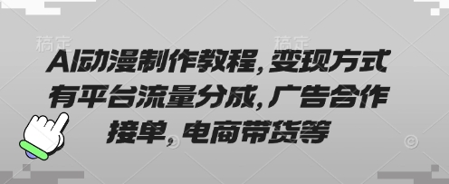 AI动漫制作教程 流量分成 广告合作 电商带货多渠道变现-九零创业网
