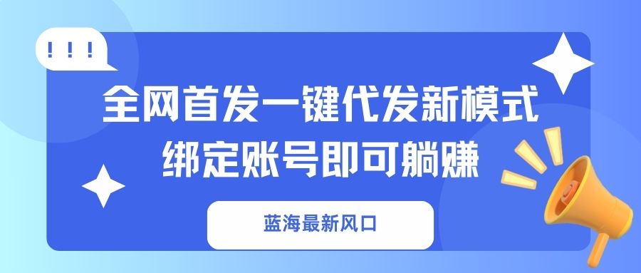 蓝海风口新突破 一键代发 绑定即躺赚 全网独享