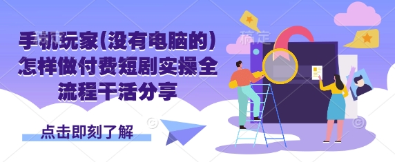 手机玩家付费短剧实操全攻略 轻松赚钱秘诀-九零创业网