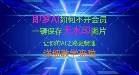 即梦AI免费技巧 无水印一键保存 畅游AI创作自由行-九零创业网
