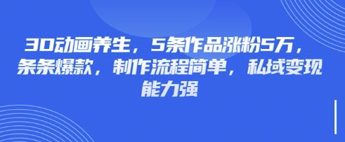 3D动画养生爆款秘籍 5招涨粉5万 简单变现 私域流量翻倍