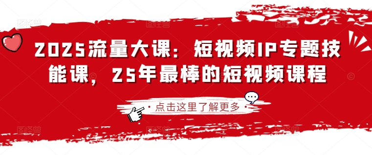 2025短视频IP巅峰课 打造爆款 流量翻倍秘籍
