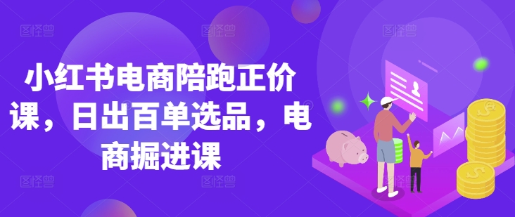 小红书电商讲师亲授 日百单选品秘籍 掘金电商新课程