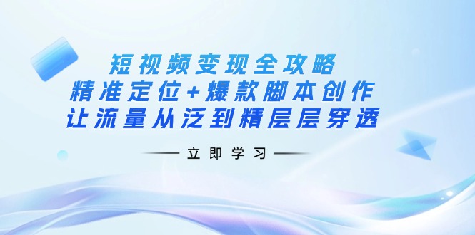 短视频变现秘籍 精准定位 爆款脚本 流量穿透升级