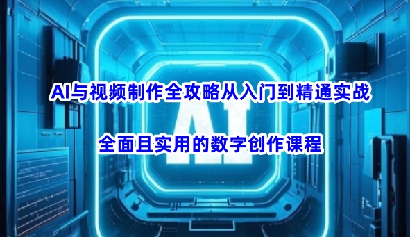 AI赋能视频创作 从新手到专家实战教程-九零创业网