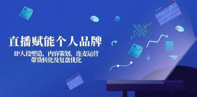 直播赋能个人品牌 塑造IP 策划内容 运营连麦 带货转化与复盘优化-九零创业网