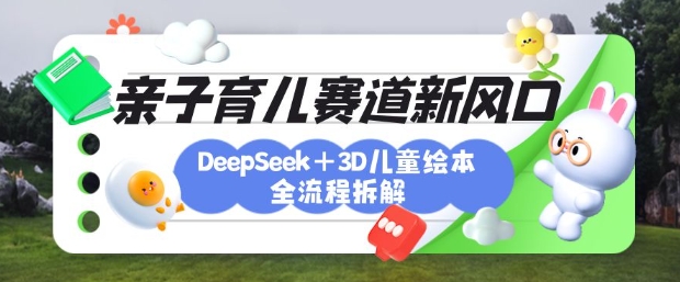 DeepSeek 3D绘本热爆育儿圈 亲子互动涨粉万 创意育儿新潮流-九零创业网