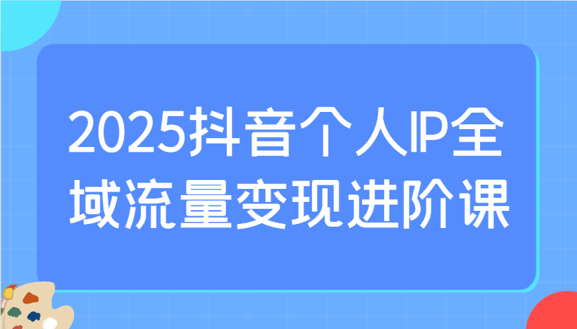 2025抖音IP流量变现攻略 选爆品+付费投流实操-九零创业网
