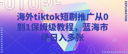 海外TikTok短剧推广 蓝海市场日入千元的保姆级攻略-九零创业网