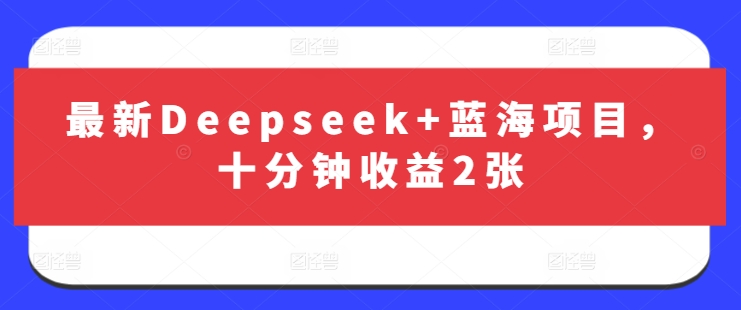 Deepseek+蓝海项目 十分钟轻松赚两张 投资新机遇-九零创业网