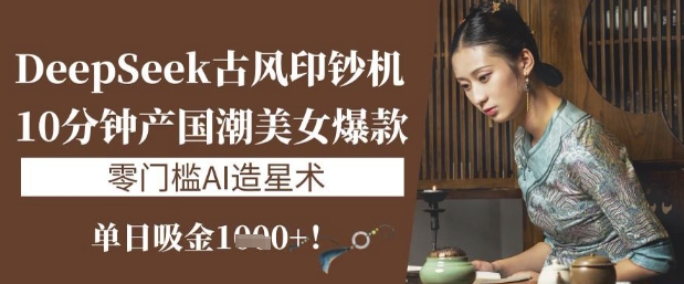 古风印钞机DeepSeek 10分钟造国潮女神 日入千金AI造星新潮流-九零创业网