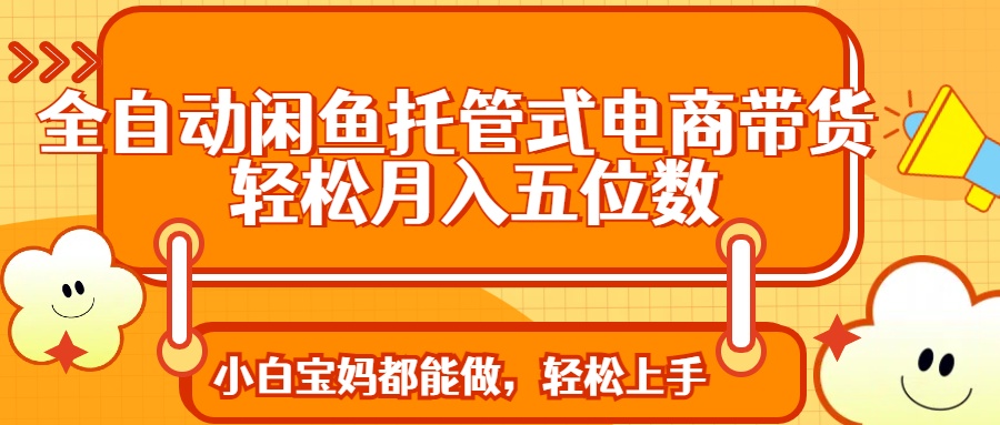 全自动闲鱼托管 月入五位数 轻松带货新体验-九零创业网