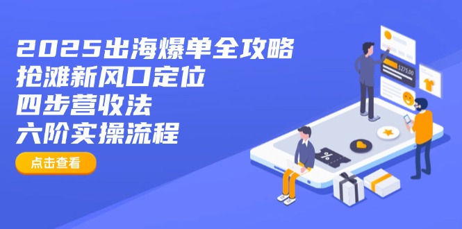 2025出海爆单攻略 新风口定位+四步营收+六阶实操全解析-九零创业网