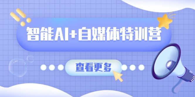AI赋能自媒体特训营 全能创作与办公技能提升营-九零创业网